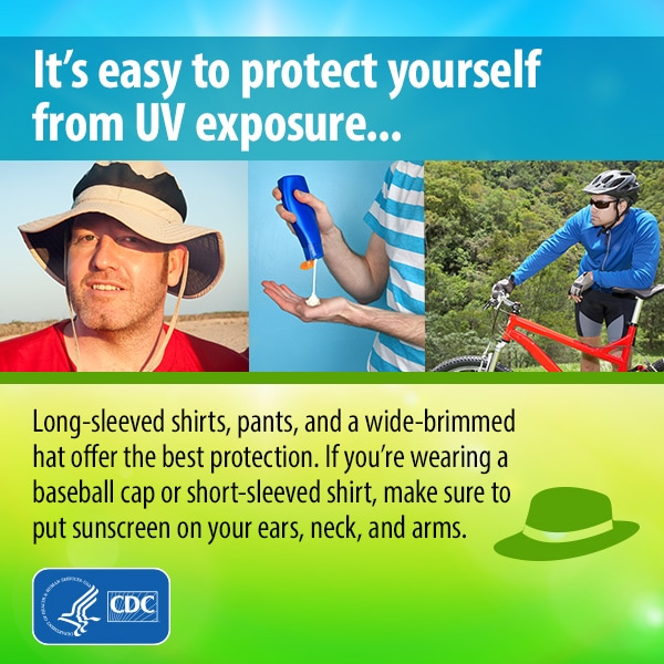 It's easy to protect yourself from UV exposure. Long-sleeved shirts, pants, and a wide-brimmed hat offer the best protection. If you're wearing a baseball cap or short-sleeved shirt, make sure to put sunscreen on your ears, neck, and arms.