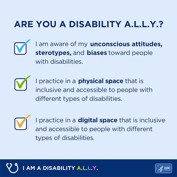 4-600px A square graphic with a checklist that reads 'Are you a Disability ALLY? I am aware of my unconscious attitudes, stereotypes, and biases toward people with disabilities. I practice in a physical space that is inclusive and accessible to people with different types of disabilities. I practice in a digital space that is inclusive and accessible to people with different types of disabilities.”