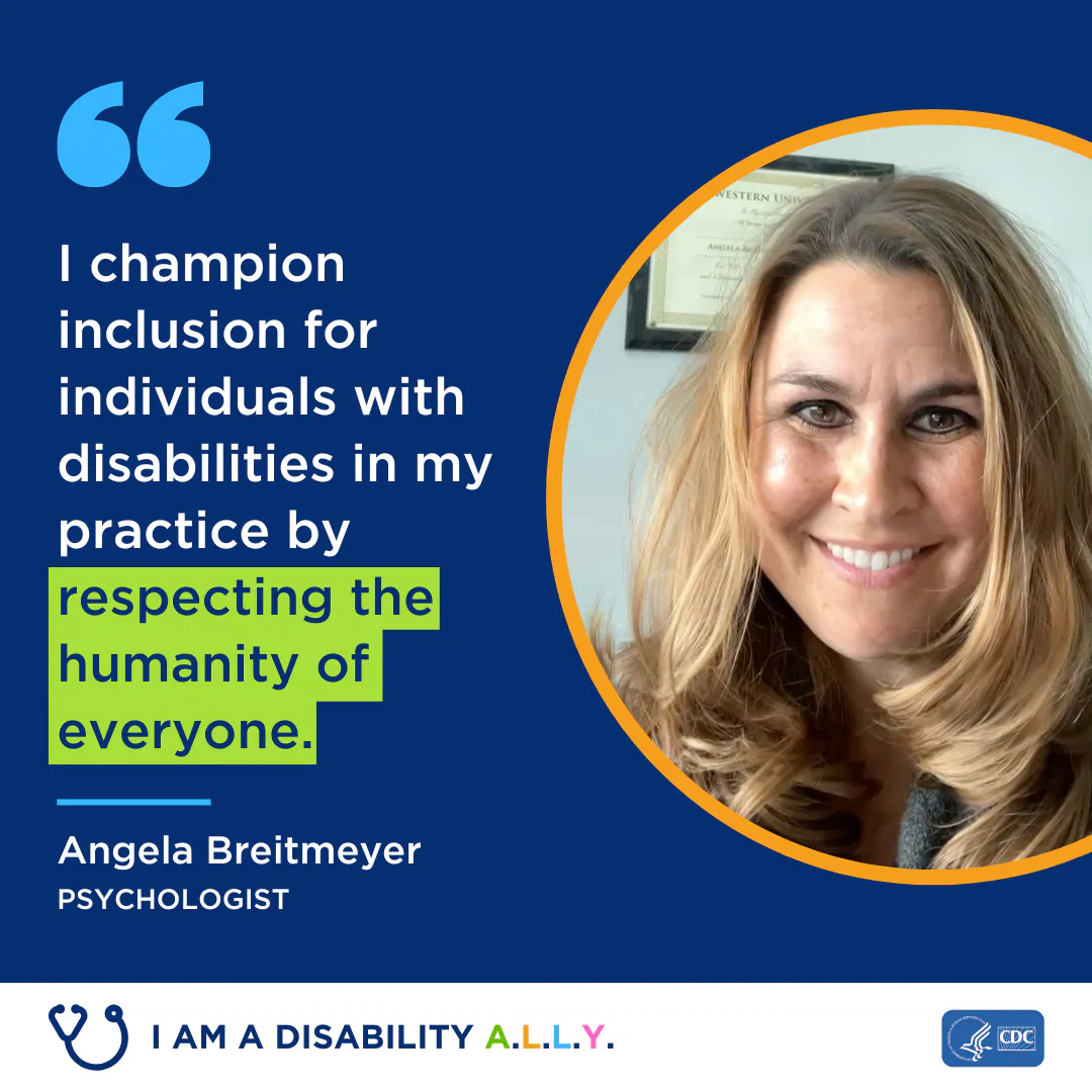Angela Breitmeyer I champion inclusion for individuals with disabilities in my practice by respecting the humanity of everyone.