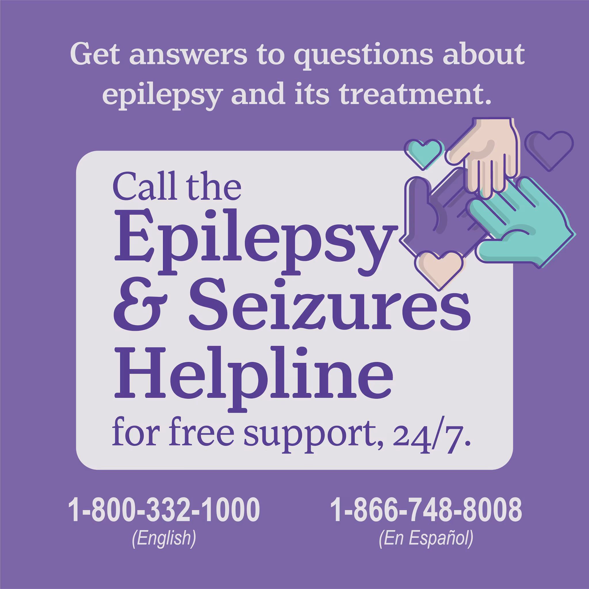 Get answers to questions about epilepsy and its treatment. Call the Epilepsy & Seizures Helpline for free support, 24/7. 1-800-332-1000 (English) 1-866-748-8008 (En Espanol)