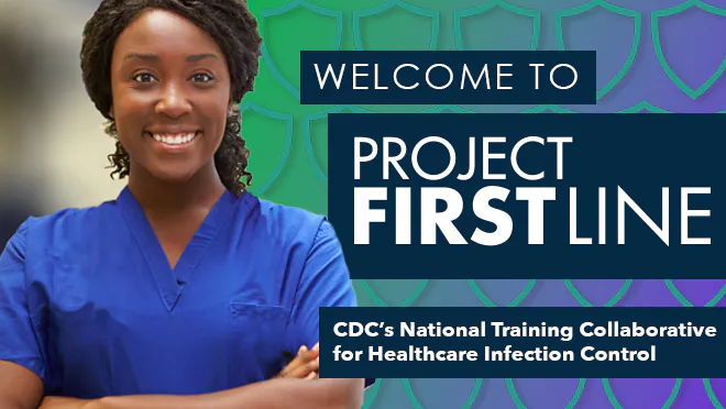 Welcome to Project Firstline Welcome to Project Firstline, CDC's National Training Collaborative for Healthcare Infection Control