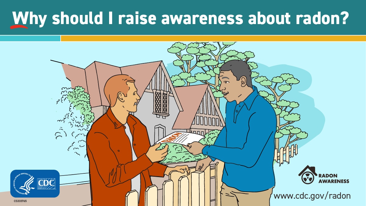 Why should I raise awareness about radon? Cartoon image of two male neighbors talking to each other over a fence with one man handing the other a sheet of paper with the word RADON on it. The title states "Why should I raise awareness about radon?" At the lower left is the CDC logo and lower right is www.cdc.gov/radon