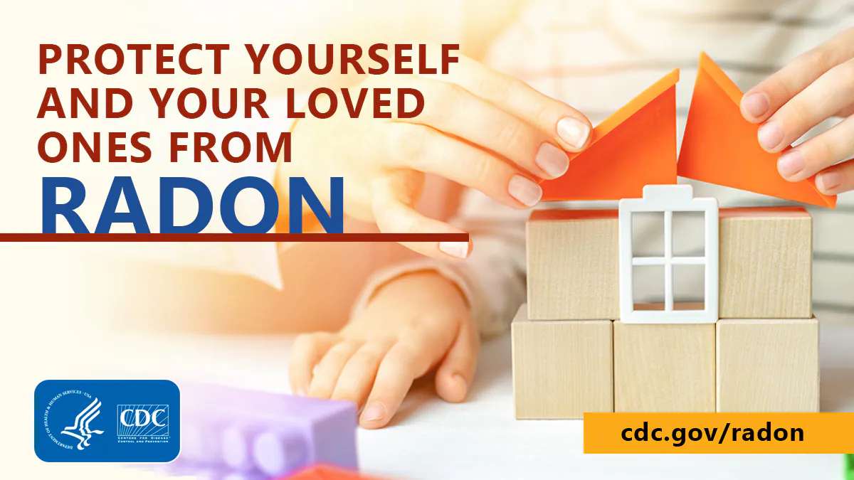 Protect yourself and your loved ones from radon Image of an adult and child building a house from toy blocks with the text "Protect Yourself & Your Loved Ones From Radon." at the bottom left corner is the CDC logo and at the bottom right is the text "cdc.gov/radon"